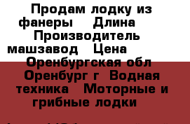 Продам лодку из фанеры  › Длина ­ 7 › Производитель ­ машзавод › Цена ­ 10 000 - Оренбургская обл., Оренбург г. Водная техника » Моторные и грибные лодки   